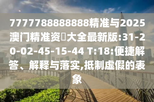 7777788888888精準(zhǔn)與2025澳門精準(zhǔn)資枓大全最新版:31-20-02-45-15-44 T:18:便捷解答、解釋與落實(shí),抵制虛假的表象
