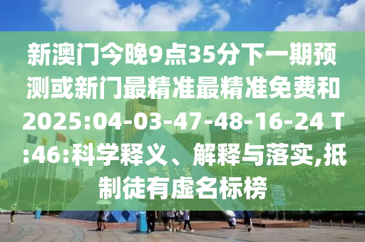 新澳門今晚9點(diǎn)35分下一期預(yù)測或新門最精準(zhǔn)最精準(zhǔn)免費(fèi)和2025:04-03-47-48-16-24 T:46:科學(xué)釋義、解釋與落實(shí),抵制徒有虛名標(biāo)榜
