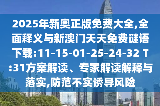2025年新奧正版免費(fèi)大全,全面釋義與新澳門天天免費(fèi)謎語下載:11-15-01-25-24-32 T:31方案解讀、專家解讀解釋與落實(shí),防范不實(shí)誘導(dǎo)風(fēng)險(xiǎn)