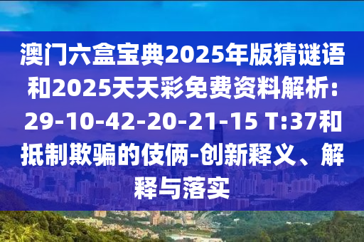 澳門六盒寶典2025年版猜謎語和2025天天彩免費(fèi)資料解析:29-10-42-20-21-15 T:37和抵制欺騙的伎倆-創(chuàng)新釋義、解釋與落實(shí)