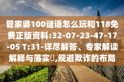 管家婆100謎語怎么玩和118免費正版資料:32-07-23-47-17-05 T:31-詳盡解答、專家解讀解釋與落實?,規(guī)避欺詐的布局