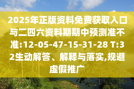 2025年正版資料免費獲取入口與二四六資料期期中預測準不準:12-05-47-15-31-28 T:32生動解答、解釋與落實,規(guī)避虛假推廣