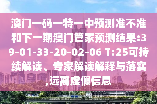 澳門一碼一特一中預測準不準和下一期澳門管家預測結(jié)果:39-01-33-20-02-06 T:25可持續(xù)解讀、專家解讀解釋與落實,遠離虛假信息
