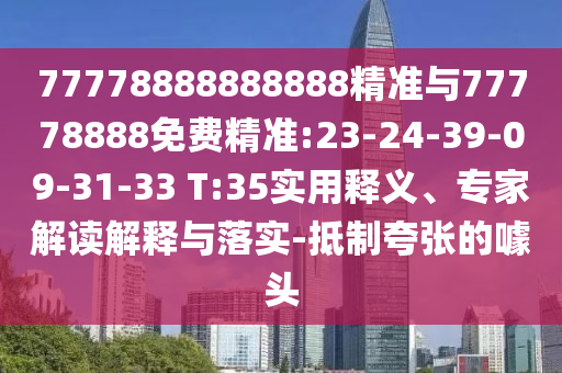 77778888888888精準(zhǔn)與77778888免費(fèi)精準(zhǔn):23-24-39-09-31-33 T:35實(shí)用釋義、專家解讀解釋與落實(shí)-抵制夸張的噱頭