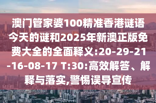 澳門(mén)管家婆100精準(zhǔn)香港謎語(yǔ)今天的謎和2025年新澳正版免費(fèi)大全的全面釋義:20-29-21-16-08-17 T:30:高效解答、解釋與落實(shí),警惕誤導(dǎo)宣傳