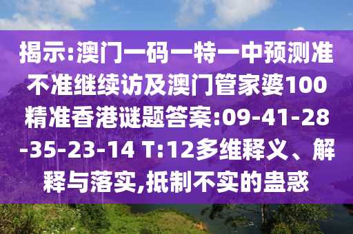 揭示:澳門(mén)一碼一特一中預(yù)測(cè)準(zhǔn)不準(zhǔn)繼續(xù)訪及澳門(mén)管家婆100精準(zhǔn)香港謎題答案:09-41-28-35-23-14 T:12多維釋義、解釋與落實(shí),抵制不實(shí)的蠱惑