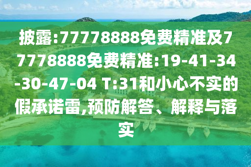 披露:77778888免費(fèi)精準(zhǔn)及77778888免費(fèi)精準(zhǔn):19-41-34-30-47-04 T:31和小心不實(shí)的假承諾雷,預(yù)防解答、解釋與落實(shí)