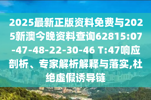 2025最新正版資料免費(fèi)與2025新澳今晚資料查詢62815:07-47-48-22-30-46 T:47響應(yīng)剖析、專家解析解釋與落實(shí),杜絕虛假誘導(dǎo)鏈
