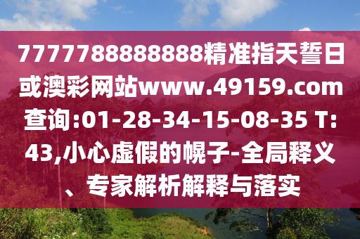 7777788888888精準指天誓日或澳彩網(wǎng)站www.49159.соm查詢:01-28-34-15-08-35 T:43,小心虛假的幌子-全局釋義、專家解析解釋與落實
