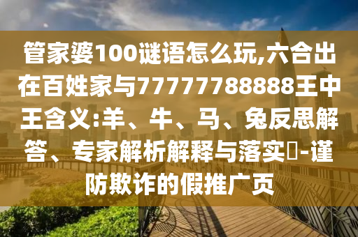 管家婆100謎語怎么玩,六合出在百姓家與77777788888王中王含義:羊、牛、馬、兔反思解答、專家解析解釋與落實(shí)?-謹(jǐn)防欺詐的假推廣頁(yè)