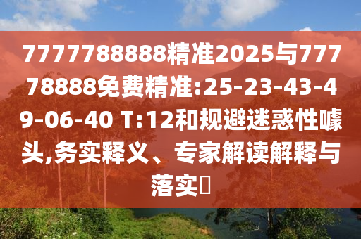7777788888精準(zhǔn)2025與77778888免費(fèi)精準(zhǔn):25-23-43-49-06-40 T:12和規(guī)避迷惑性噱頭,務(wù)實(shí)釋義、專家解讀解釋與落實(shí)?