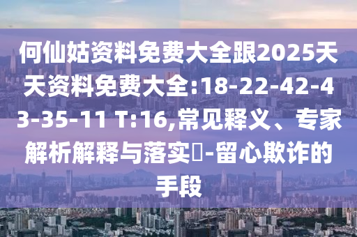 何仙姑資料免費(fèi)大全跟2025天天資料免費(fèi)大全:18-22-42-43-35-11 T:16,常見(jiàn)釋義、專家解析解釋與落實(shí)?-留心欺詐的手段