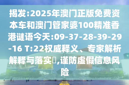 揭發(fā):2025年澳門正版免費資本車和澳門管家婆100精準香港謎語今天:09-37-28-39-29-16 T:22權(quán)威釋義、專家解析解釋與落實?,謹防虛假信息風(fēng)險
