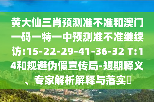 黃大仙三肖預測準不準和澳門一碼一特一中預測準不準繼續(xù)訪:15-22-29-41-36-32 T:14和規(guī)避偽假宣傳局-短期釋義、專家解析解釋與落實?