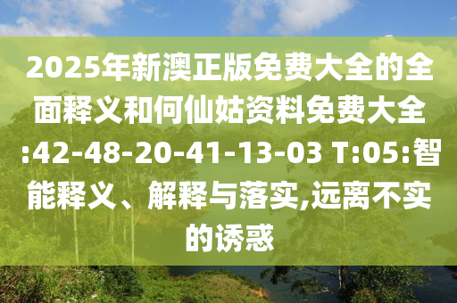 2025年新澳正版免費(fèi)大全的全面釋義和何仙姑資料免費(fèi)大全:42-48-20-41-13-03 T:05:智能釋義、解釋與落實(shí),遠(yuǎn)離不實(shí)的誘惑