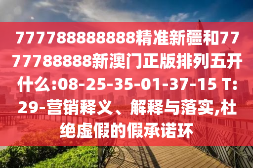 777788888888精準新疆和7777788888新澳門正版排列五開什么:08-25-35-01-37-15 T:29-營銷釋義、解釋與落實,杜絕虛假的假承諾環(huán)