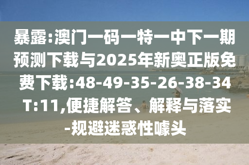 暴露:澳門(mén)一碼一特一中下一期預(yù)測(cè)下載與2025年新奧正版免費(fèi)下載:48-49-35-26-38-34 T:11,便捷解答、解釋與落實(shí)-規(guī)避迷惑性噱頭