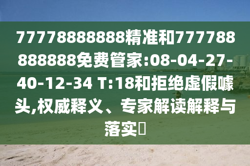 77778888888精準和777788888888免費管家:08-04-27-40-12-34 T:18和拒絕虛假噱頭,權威釋義、專家解讀解釋與落實?