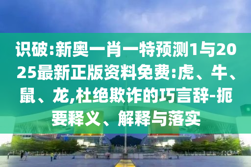 識(shí)破:新奧一肖一特預(yù)測(cè)1與2025最新正版資料免費(fèi):虎、牛、鼠、龍,杜絕欺詐的巧言辭-扼要釋義、解釋與落實(shí)