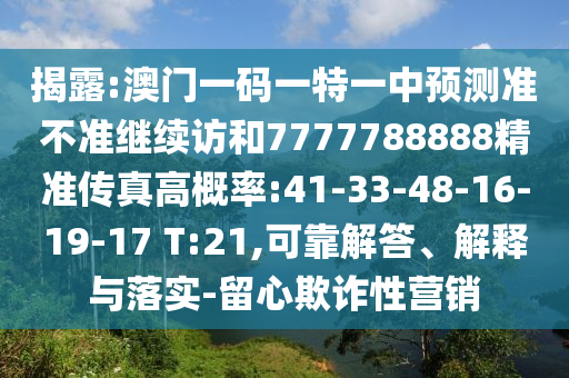 揭露:澳門一碼一特一中預(yù)測準不準繼續(xù)訪和7777788888精準傳真高概率:41-33-48-16-19-17 T:21,可靠解答、解釋與落實-留心欺詐性營銷