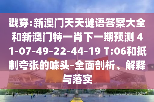 戳穿:新澳門天天謎語答案大全和新澳門特一肖下一期預(yù)測(cè)	 						41-07-49-22-44-19 T:06和抵制夸張的噱頭-全面剖析、解釋與落實(shí)