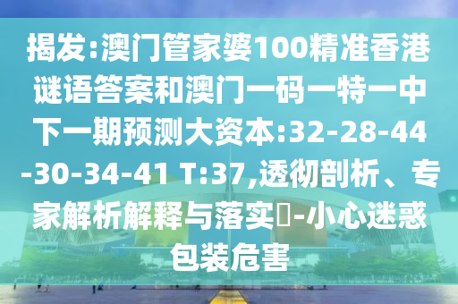 揭發(fā):澳門管家婆100精準(zhǔn)香港謎語答案和澳門一碼一特一中下一期預(yù)測大資本:32-28-44-30-34-41 T:37,透徹剖析、專家解析解釋與落實(shí)?-小心迷惑包裝危害