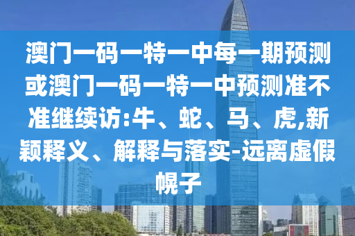 澳門一碼一特一中每一期預(yù)測或澳門一碼一特一中預(yù)測準(zhǔn)不準(zhǔn)繼續(xù)訪:牛