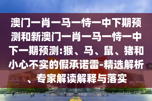 澳門一肖一馬一恃一中下期預(yù)測和新澳門一肖一馬一恃一中下一期預(yù)測:猴