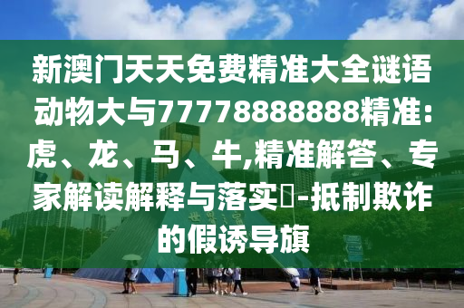 新澳門天天免費精準(zhǔn)大全謎語動物大與77778888888精準(zhǔn):虎
