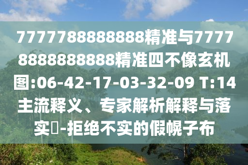7777788888888精準(zhǔn)與77778888888888精準(zhǔn)四不像玄機(jī)圖:06-42-17-03-32-09 T:14主流釋義、專家解析解釋與落實(shí)?-拒絕不實(shí)的假幌子布