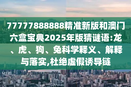 77777888888精準(zhǔn)新版和澳門六盒寶典2025年版猜謎語:龍