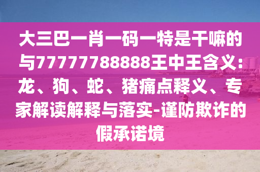 大三巴一肖一碼一特是干嘛的與77777788888王中王含義:龍