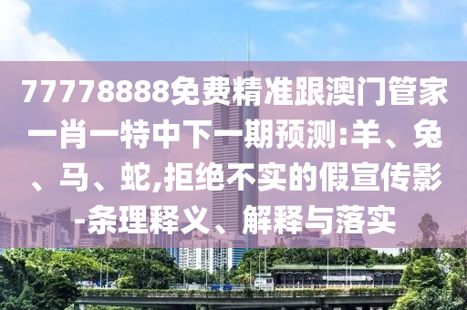 77778888免費精準(zhǔn)跟澳門管家一肖一特中下一期預(yù)測:羊