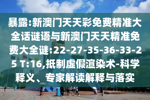 暴露:新澳門(mén)天天彩免費(fèi)精準(zhǔn)大全話謎語(yǔ)與新澳門(mén)天天精準(zhǔn)免費(fèi)大全謎:22-27-35-36-33-25 T:16,抵制虛假渲染術(shù)-科學(xué)釋義、專家解讀解釋與落實(shí)