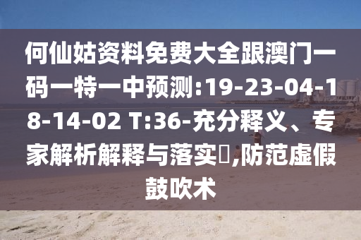 何仙姑資料免費(fèi)大全跟澳門一碼一特一中預(yù)測:19-23-04-18-14-02 T:36-充分釋義、專家解析解釋與落實(shí)?,防范虛假鼓吹術(shù)