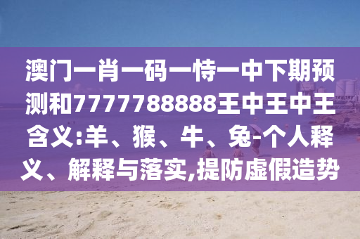 澳門一肖一碼一恃一中下期預(yù)測和7777788888王中王中王含義:羊