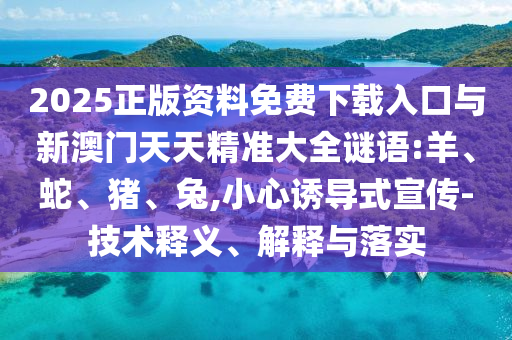 2025正版資料免費下載入口與新澳門天天精準大全謎語:羊