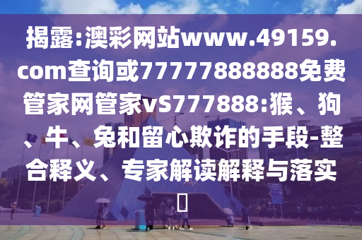 澳彩網(wǎng)站www.49159.соm查詢或77777888888免費(fèi)管家網(wǎng)管家vS777888:猴