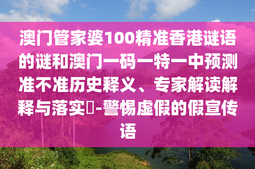 澳門(mén)管家婆100精準(zhǔn)香港謎語(yǔ)的謎和澳門(mén)一碼一特一中預(yù)測(cè)準(zhǔn)不準(zhǔn)歷史釋義、專(zhuān)家解讀解釋與落實(shí)?-警惕虛假的假宣傳語(yǔ)