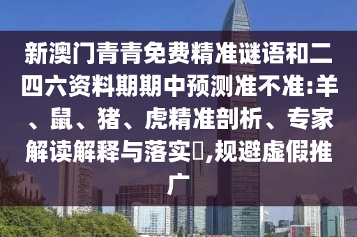 新澳門青青免費(fèi)精準(zhǔn)謎語和二四六資料期期中預(yù)測(cè)準(zhǔn)不準(zhǔn):羊、鼠、豬、虎精準(zhǔn)剖析、專家解讀解釋與落實(shí)?,規(guī)避虛假推廣