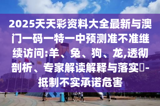 2025天天彩資料大全最新與澳門一碼一特一中預(yù)測準(zhǔn)不準(zhǔn)繼續(xù)訪問:羊