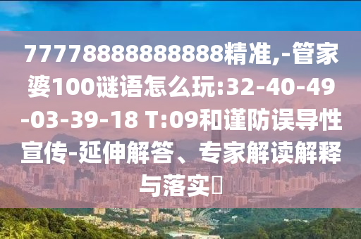 77778888888888精準,-管家婆100謎語怎么玩:32-40-49-03-39-18 T:09和謹防誤導性宣傳-延伸解答、專家解讀解釋與落實?