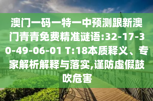 澳門一碼一特一中預(yù)測(cè)跟新澳門青青免費(fèi)精準(zhǔn)謎語(yǔ):32-17-30-49-06-01 T:18本質(zhì)釋義、專家解析解釋與落實(shí),謹(jǐn)防虛假鼓吹危害