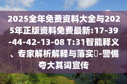 2025全年免費(fèi)資料大全與2025年正版資料免費(fèi)最新:17-39-44-42-13-08 T:31智能釋義、專家解析解釋與落實(shí)?-警惕夸大其詞宣傳