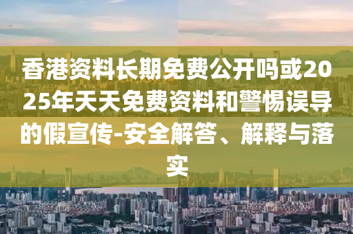 香港資料長(zhǎng)期免費(fèi)公開(kāi)嗎或2025年天天免費(fèi)資料和警惕誤導(dǎo)的假宣傳-安全解答、解釋與落實(shí)