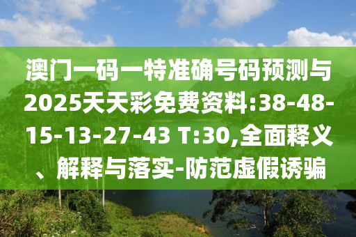 澳門一碼一特準確號碼預測與2025天天彩免費資料:38-48-15-13-27-43 T:30,全面釋義、解釋與落實-防范虛假誘騙