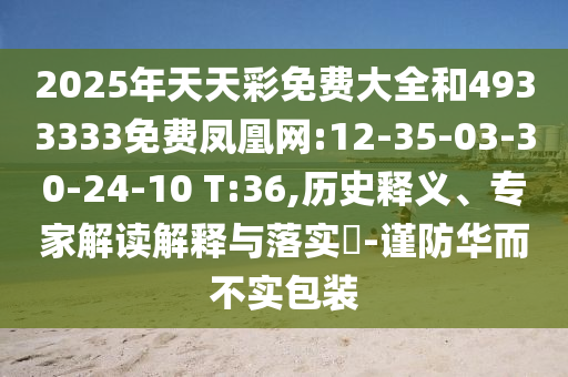 2025年天天彩免費(fèi)大全和4933333免費(fèi)鳳凰網(wǎng):12-35-03-30-24-10 T:36,歷史釋義、專家解讀解釋與落實(shí)?-謹(jǐn)防華而不實(shí)包裝