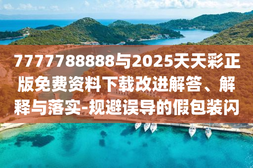 7777788888與2025天天彩正版免費(fèi)資料下載改進(jìn)解答、解釋與落實(shí)-規(guī)避誤導(dǎo)的假包裝閃