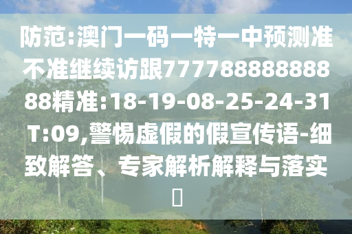 防范:澳門一碼一特一中預(yù)測(cè)準(zhǔn)不準(zhǔn)繼續(xù)訪跟77778888888888精準(zhǔn):18-19-08-25-24-31 T:09,警惕虛假的假宣傳語(yǔ)-細(xì)致解答、專家解析解釋與落實(shí)?