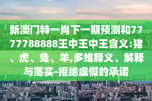 新澳門特一肖下一期預(yù)測和7777788888王中王中王含義:豬